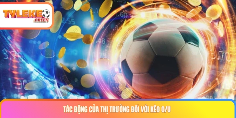 Kèo O/U là gì? Kinh nghiệm chơi kèo Tài Xỉu luôn thắng Tác động của thị trường đối với kèo O/U