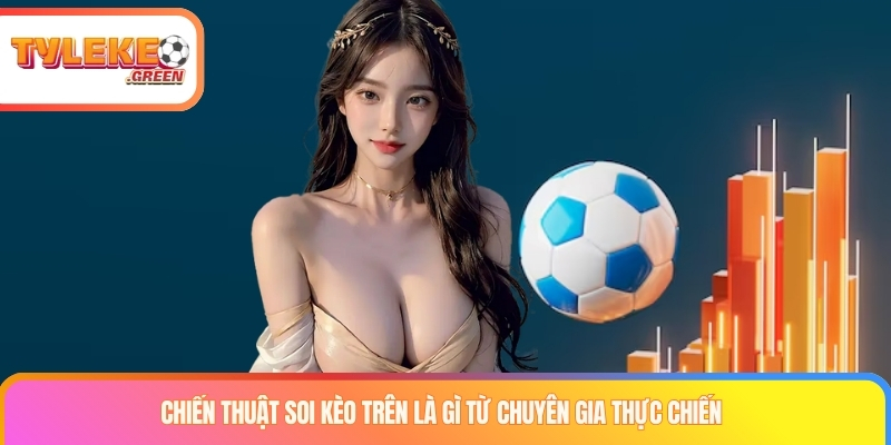 Kèo Trên Là Gì? Bí Kíp Soi Kèo Cửa Trên Nắm Chắc Phần Thắng Chiến thuật soi kèo trên là gì từ chuyên gia thực chiến