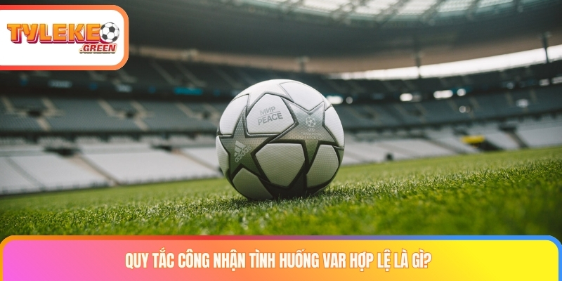 Kèo var là gì? Cách chinh phục loại kèo công nghệ đỉnh cao Quy tắc công nhận tình huống var hợp lệ là gì?