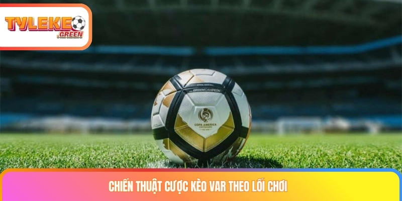 Kèo var là gì? Cách chinh phục loại kèo công nghệ đỉnh cao Chiến thuật cược kèo var theo lối chơi