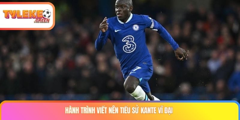 Tiểu Sử Kante - Biểu Tượng Về Sự Nỗ Lực Và Lòng Khiêm Nhường Hành trình viết nên tiểu sử Kante vĩ đại