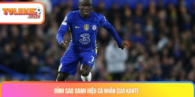 Tiểu Sử Kante - Biểu Tượng Về Sự Nỗ Lực Và Lòng Khiêm Nhường Đỉnh cao danh hiệu cá nhân của Kante