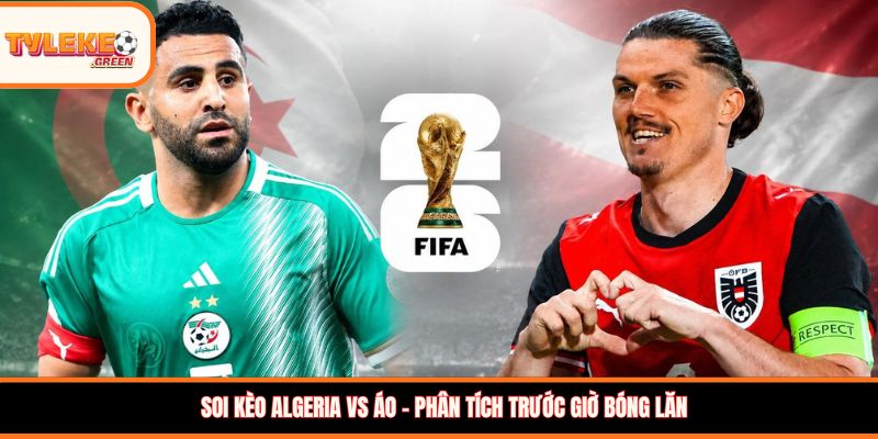 Soi kèo Algeria vs Áo 09:00 ngày 28/06/2026 – Dự đoán World Cup Soi kèo Algeria vs Áo – Phân tích trước giờ bóng lăn