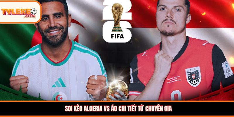 Soi kèo Algeria vs Áo 09:00 ngày 28/06/2026 – Dự đoán World Cup Soi kèo Algeria vs Áo chi tiết từ chuyên gia