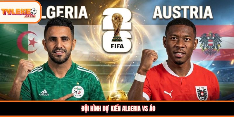 Soi kèo Algeria vs Áo 09:00 ngày 28/06/2026 – Dự đoán World Cup Đội hình dự kiến Algeria vs Áo