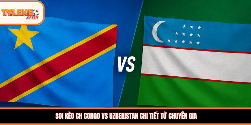 Soi kèo CH Congo vs Uzbekistan, 06:30h, 28/06 – Cơ hội cuối bảng K Soi kèo CH Congo vs Uzbekistan chi tiết từ chuyên gia
