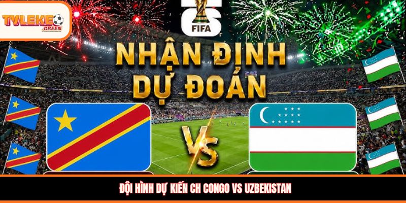 Soi kèo CH Congo vs Uzbekistan, 06:30h, 28/06 – Cơ hội cuối bảng K Đội hình dự kiến CH Congo vs Uzbekistan