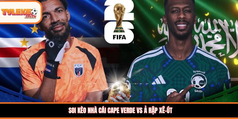 Soi kèo Cape Verde vs Ả Rập Xê-út, 07:00, 27/06: Cuộc chiến quyết định tấm vé đi tiếp Soi kèo nhà cái Cape Verde vs Ả Rập Xê-út