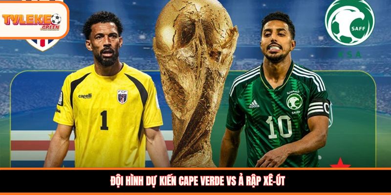 Soi kèo Cape Verde vs Ả Rập Xê-út, 07:00, 27/06: Cuộc chiến quyết định tấm vé đi tiếp Đội hình dự kiến Cape Verde vs Ả Rập Xê-út