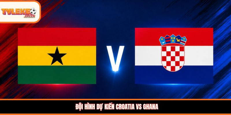Soi Kèo Croatia vs Ghana, 04:00 ngày 28/06 – Cơ Hội Thuộc Về Ai? Đội hình dự kiến Croatia vs Ghana