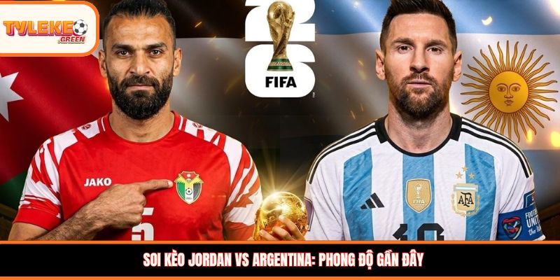 Soi kèo Jordan vs Argentina, 09:00, 28/06 – Argentina giữ vững ngôi đầu? Soi kèo Jordan vs Argentina: Phong độ gần đây