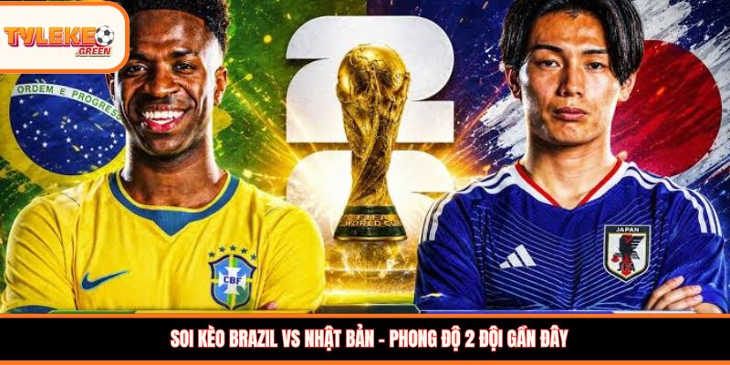 Soi kèo Brazil vs Nhật Bản, 02:00, 30/06: Selecao thị uy sức mạnh Soi kèo Brazil vs Nhật Bản - Phong độ 2 đội gần đây