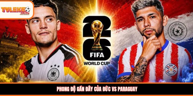 Soi Kèo Đức vs Paraguay, 03:30, 30/06 – Xe Tăng Tiến Thẳng Tứ Kết? Phong độ gần đây của Đức vs Paraguay