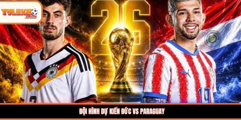 Soi Kèo Đức vs Paraguay, 03:30, 30/06 – Xe Tăng Tiến Thẳng Tứ Kết? Đội hình dự kiến Đức vs Paraguay