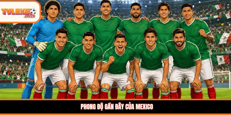 Soi Kèo Mexico vs Hàn Quốc (08:00, 19/06) – Nhận Định Cuộc Đọ Sức Phong độ gần đây của Mexico
