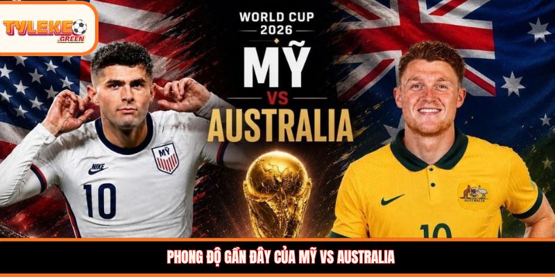Soi Kèo Mỹ vs Australia, 2:00h Ngày 20/06 – Chủ Nhà Tự Tin Phong độ gần đây của Mỹ vs Australia