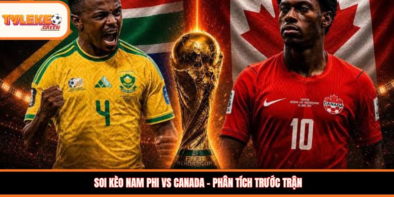 Soi Kèo Nam Phi vs Canada, 02:00, 29/06 – Đại Diện CONCACAF Chiếm Ưu Thế? Soi kèo Nam Phi vs Canada – Phân tích trước trận