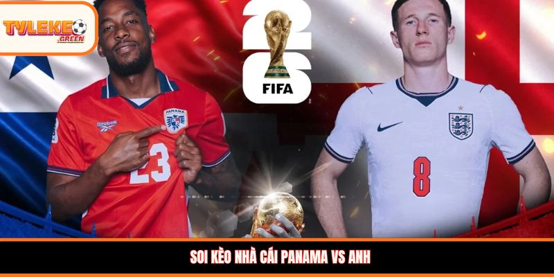 Soi kèo Panama vs Anh, 04:00, 28/06 – Tam Sư khẳng định vị thế Soi kèo nhà cái Panama vs Anh