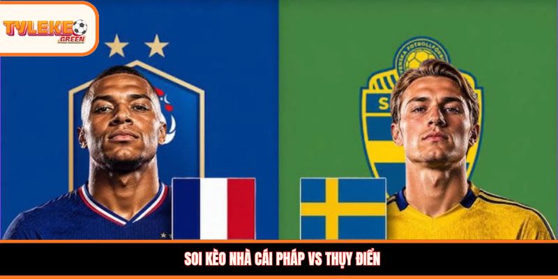 Soi kèo Pháp vs Thụy Điển, 04:00, 01/07 – Bản lĩnh Les Bleus lên tiếng? Soi kèo nhà cái Pháp vs Thụy Điển