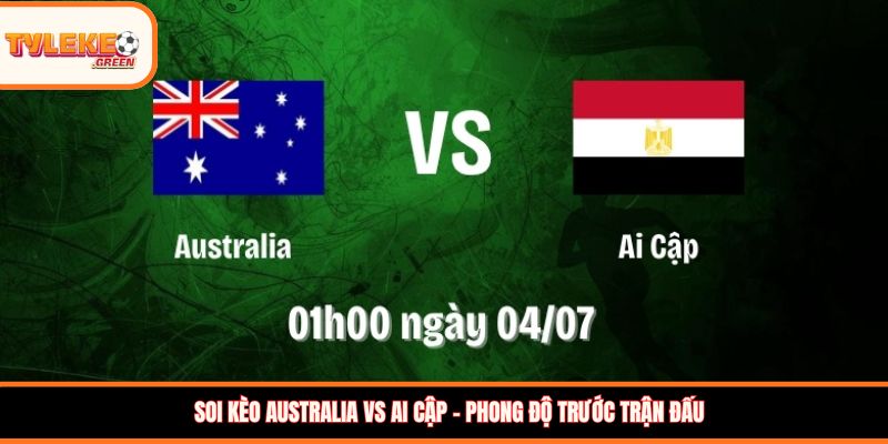 Soi kèo Australia vs Ai Cập (01:00, 04/07): Chuột túi hướng đến vé tứ kết Soi kèo Australia vs Ai Cập - Phong độ trước trận đấu