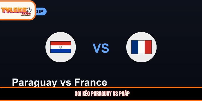 Soi kèo Paraguay vs Pháp, 04:00 ngày 05/07 - Khó cản bước Les Bleus Soi kèo Paraguay vs Pháp