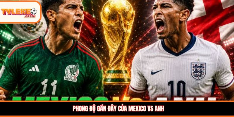 Soi kèo Mexico vs Anh (09:00, 06/07): Tam Sư vượt khó vào tứ kết? Phong độ gần đây của Mexico vs Anh