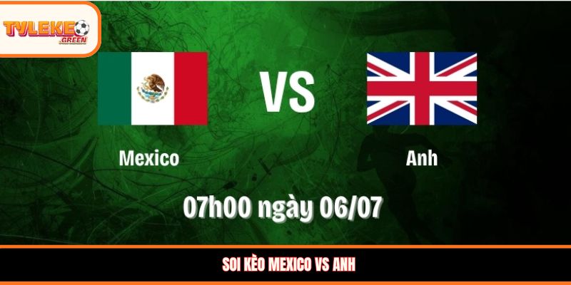 Soi kèo Mexico vs Anh (09:00, 06/07): Tam Sư vượt khó vào tứ kết? Soi kèo Mexico vs Anh